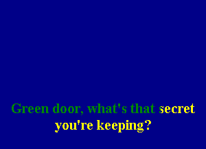 Green door, what's that secret
you're keeping?