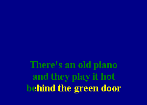 There's an old piano
and they play it hot
behind the green door