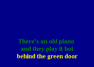 There's an old piano
and they play it hot
behind the green door