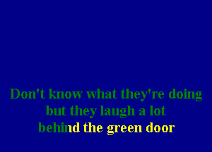 Don't knowr What they're doing
but they laugh a lot
behind the green door
