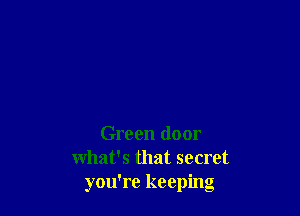 Green door
what's that secret
you're keeping