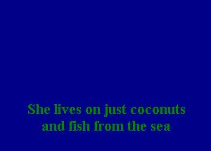 She lives on just coconuts
and fish from the sea