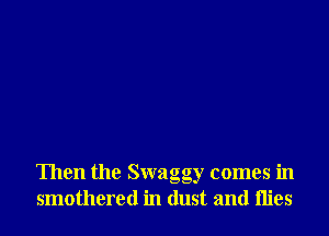Then the Swaggy comes in
smothered in dust and mes