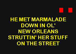HE MET MARMALADE
DOWN IN OL'
NEW ORLEANS
STRUTI'IN' HER STUFF
0N THESTREET