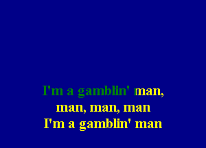 I'm a gamblin' man,
man, man, man
I'm a gamblin' man