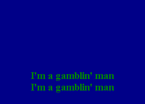 I'm a gamblin' man
I'm a gamblin' man