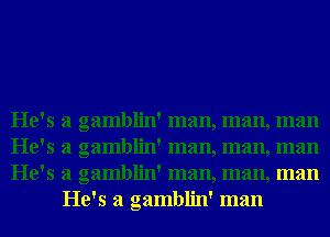 He's a gamblin' man, man, man

He's a gamblin' man, man, man

He's a gamblin' man, man, man
He's a gamblin' man
