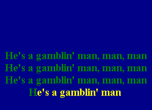 He's a gamblin' man, man, man

He's a gamblin' man, man, man

He's a gamblin' man, man, man
He's a gamblin' man