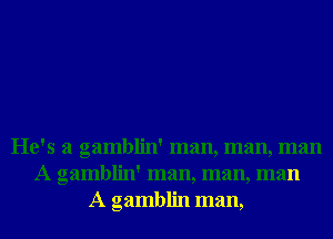He's a gamblin' man, man, man
A gamblin' man, man, man
A gamblin man,