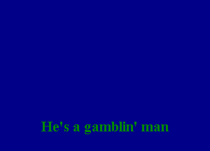 He's a gamblin' man