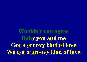 Wouldn't you agree
Baby you and me
Got a groovy kind of love
W e got a groovy kind of love