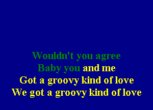 Wouldn't you agree
Baby you and me
Got a groovy kind of love
W e got a groovy kind of love