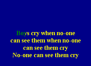Boys cry When no-one
can see them When no-one
can see them cry
No-one can see them cry