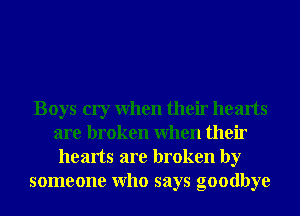 Boys cry When their hearts
are broken When their
hearts are broken by
someone Who says goodbye