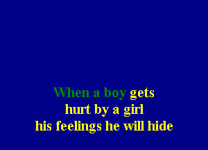 When a boy gets
hurt by a girl
his feelings he will hide