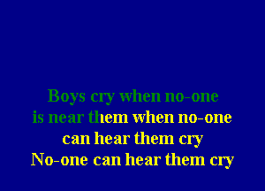 Boys cry When no-one
is near them When no-one
can hear them cry
N o-one can hear them cry