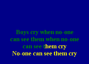 Boys cry When no-one
can see them When no-one
can see them cry
No-one can see them cry