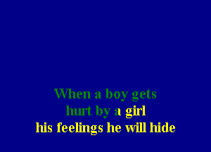 When a boy gets
hurt by a girl
his feelings he will hide