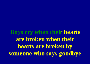Boys cry When their hearts
are broken When their
hearts are broken by
someone Who says goodbye