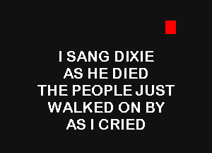 ISANG DIXIE
AS HEDIED

THE PEOPLEJUST
WALKED ON BY
AS I CRIED