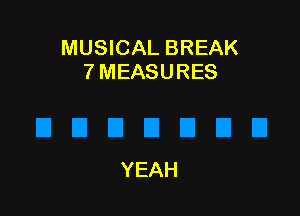 MUSICAL BREAK
7 MEASURES