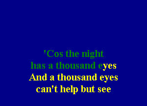 'Cos the night
has a thousand eyes
And a thousand eyes

can't help but see