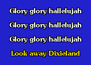 Glory glory hallelujah
Glory glory hallelujah
Glory glory hallelujah

Look away Dixieland