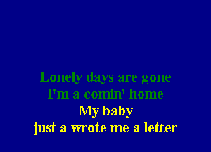 Lonely days are gone
I'm a comin' home
My baby
just a wrote me a letter