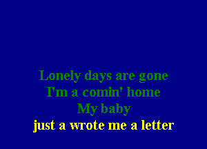 Lonely days are gone
I'm a comin' home
My baby
just a wrote me a letter