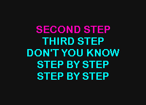 THIRD STEP

DON'T YOU KNOW
STEP BY STEP
STEP BY STEP