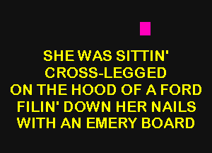 SHEWAS SITI'IN'
CROSS-LEGGED
ON THE HOOD OF A FORD

FILIN' DOWN HER NAILS
WITH AN EMERY BOARD