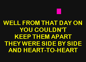 WELL FROM THAT DAY ON
YOU COULDN'T
KEEP THEM APART

THEYWERE SIDE BY SIDE
AND HEART-TO-H EART