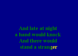 And late at night
a hand would knock
And there would
stand a stranger