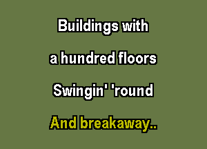 Buildings with
a hundred floors

Swingin' 'round

And breakaway..