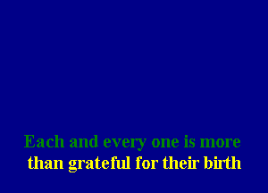 Each and every one is more
than grateful for their birth