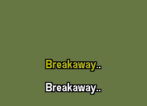 Breakaway..

Breakaway..