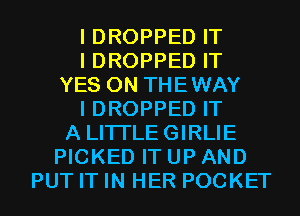 I DROPPED IT
I DROPPED IT
YES 0N THEWAY
I DROPPED IT
A LITI'LEGIRLIE
PICKED IT UP AND
PUT IT IN HER POCKET