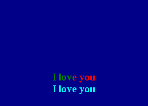 I love you
I love you