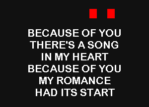 BECAUSEOFYOU
THERESASONG
IN MY HEART
BECAUSE OF YOU
MYROMANCE

HAD ITS START I