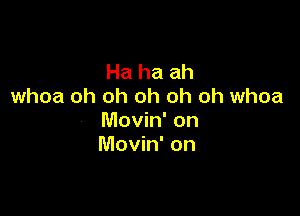 Ha ha ah
whoa oh oh oh oh oh whoa

Movin' on
Movin' on