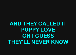 AND TH EY CALLED IT

PUPPY LOVE
OH I GUESS
THEY'LL NEVER KNOW