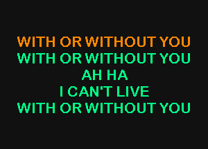 WITH OR WITHOUT YOU
WITH OR WITHOUT YOU
AH HA
I CAN'T LIVE
WITH OR WITHOUT YOU