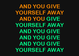 AND YOU GIVE
YOURSELF AWAY
AND YOU GIVE
YOURSELF AWAY

AND YOU GIVE

AND YOU GIVE

AND YOU GIVE
YOURSELF AWAY