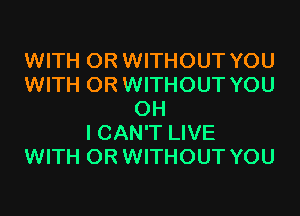 WITH OR WITHOUT YOU
WITH OR WITHOUT YOU
OH
I CAN'T LIVE
WITH OR WITHOUT YOU