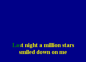 Last night a million stars
smiled down on me