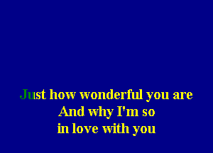 Just how wonderful you are
And why I'm so
in love with you