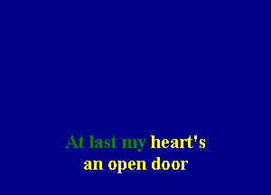 At last my heart's
an open door