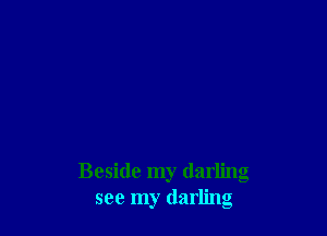 Beside my darling
see my darling