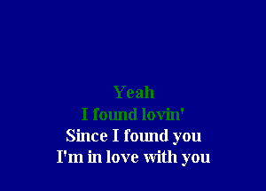 Yeah

I found lovin'
Since I found you
I'm in love with you