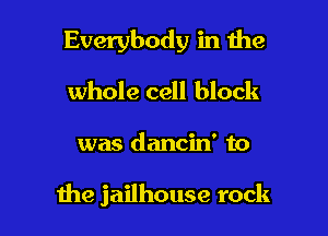 Everybody in 1he

whole cell block

was dancin' to

Ihe jailhouse rock